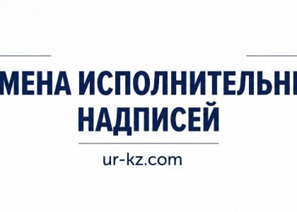 Отмена исполнительных надписей в Казахстане